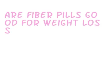 are fiber pills good for weight loss