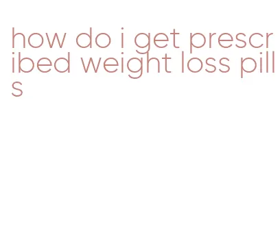 how do i get prescribed weight loss pills