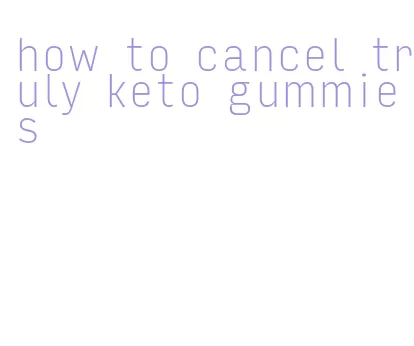 how to cancel truly keto gummies