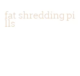 fat shredding pills