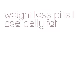 weight loss pills lose belly fat