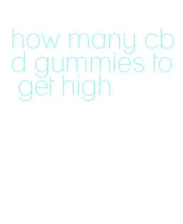 how many cbd gummies to get high