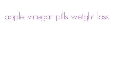 apple vinegar pills weight loss