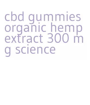 cbd gummies organic hemp extract 300 mg science