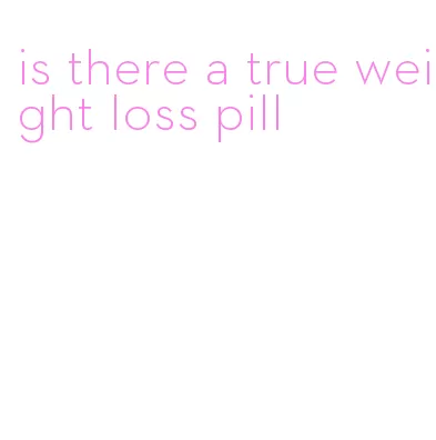 is there a true weight loss pill