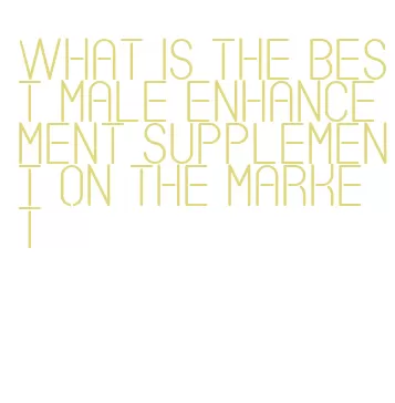 what is the best male enhancement supplement on the market