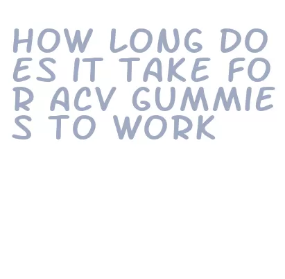 how long does it take for acv gummies to work