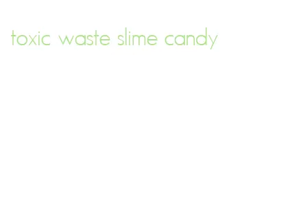 toxic waste slime candy