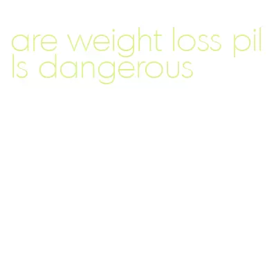 are weight loss pills dangerous