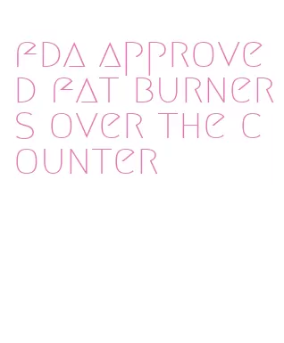 fda approved fat burners over the counter