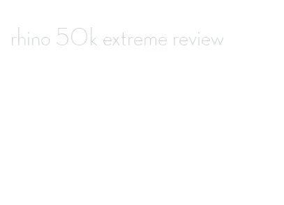 rhino 50k extreme review