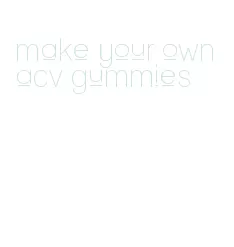 make your own acv gummies