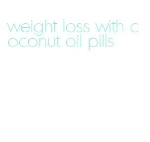 weight loss with coconut oil pills