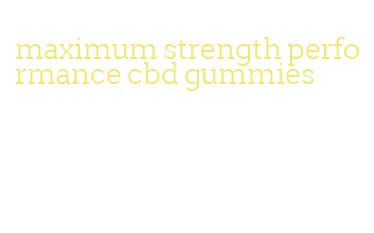 maximum strength performance cbd gummies