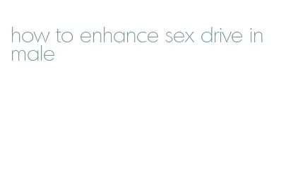 how to enhance sex drive in male