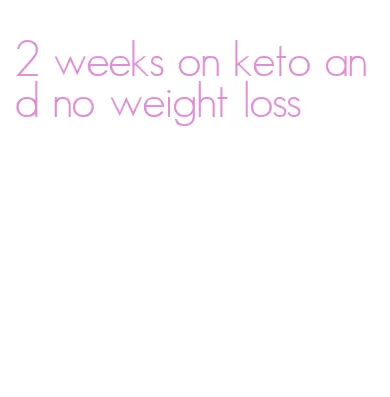 2 weeks on keto and no weight loss