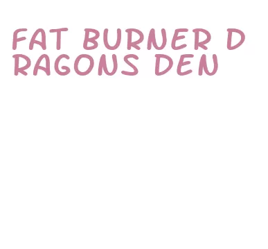 fat burner dragons den