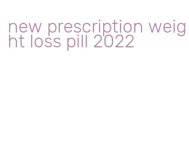 new prescription weight loss pill 2022