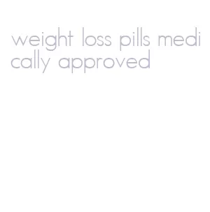 weight loss pills medically approved