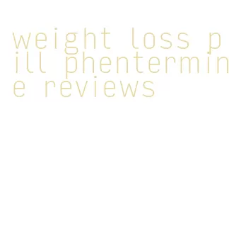 weight loss pill phentermine reviews