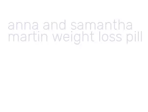 anna and samantha martin weight loss pill