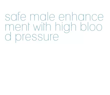 safe male enhancement with high blood pressure