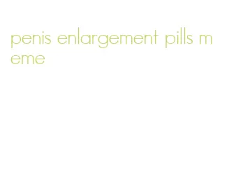 penis enlargement pills meme