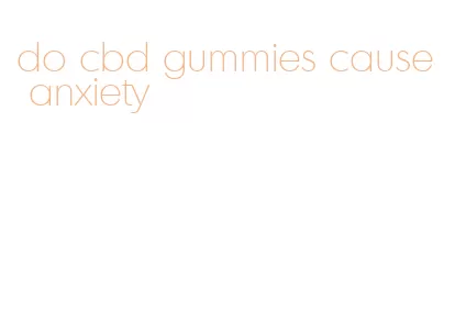 do cbd gummies cause anxiety