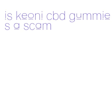 is keoni cbd gummies a scam