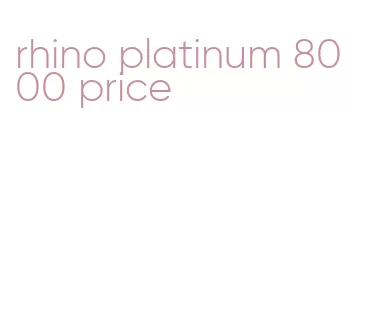 rhino platinum 8000 price