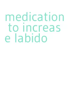 medication to increase labido