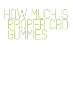 how much is proper cbd gummies