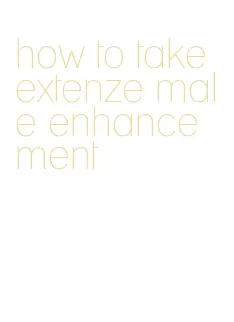 how to take extenze male enhancement