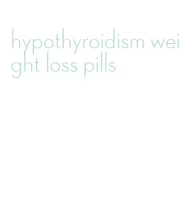 hypothyroidism weight loss pills