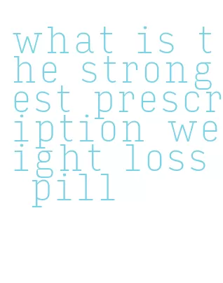 what is the strongest prescription weight loss pill