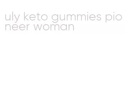 uly keto gummies pioneer woman