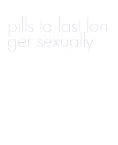 pills to last longer sexually