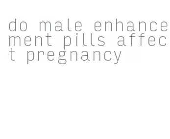 do male enhancement pills affect pregnancy