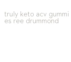 truly keto acv gummies ree drummond