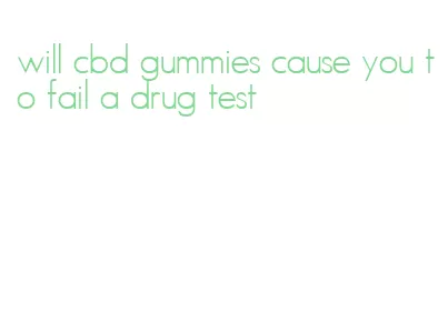 will cbd gummies cause you to fail a drug test