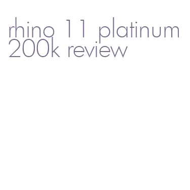 rhino 11 platinum 200k review