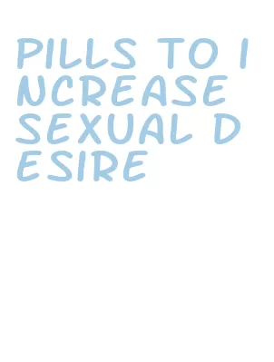 pills to increase sexual desire