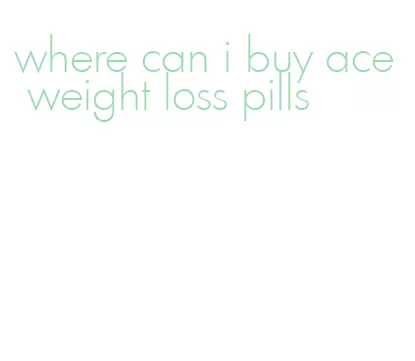 where can i buy ace weight loss pills