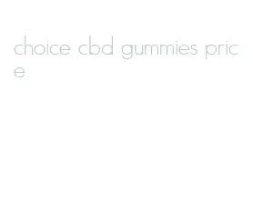 choice cbd gummies price