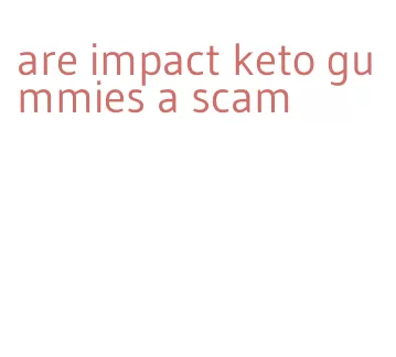 are impact keto gummies a scam