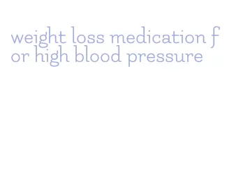 weight loss medication for high blood pressure