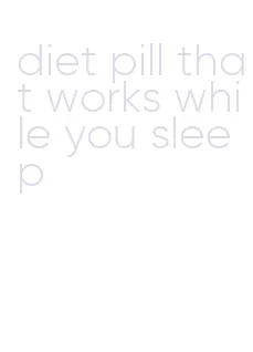 diet pill that works while you sleep