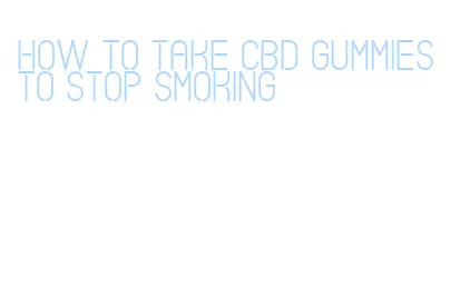 how to take cbd gummies to stop smoking