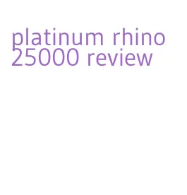 platinum rhino 25000 review