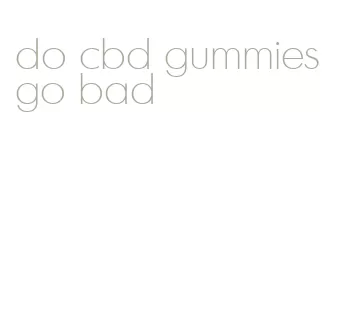 do cbd gummies go bad